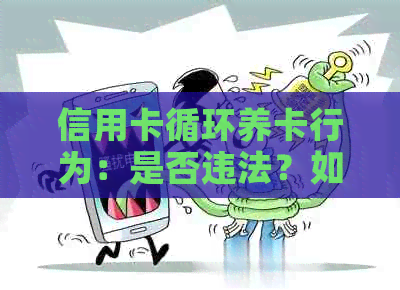 信用卡循环养卡行为：是否违法？如何避免法律风险？
