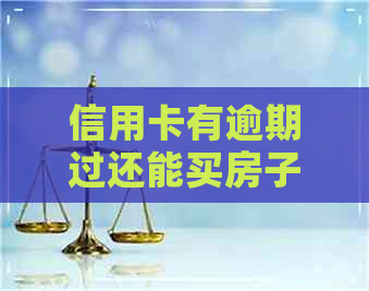 信用卡有逾期过还能买房子