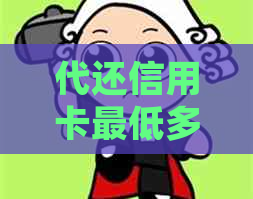 代还信用卡更低多少钱啊一天还清：详细介绍及利息计算