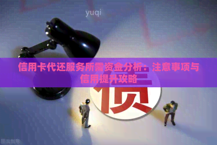 信用卡代还服务所需资金分析：注意事项与信用提升攻略