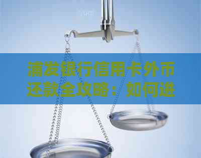 浦发银行信用卡外币还款全攻略：如何进行外币还款、汇率计算以及注意事项