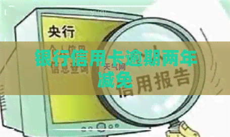 银行信用卡逾期两年减免