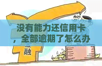 没有能力还信用卡，全部逾期了怎么办？