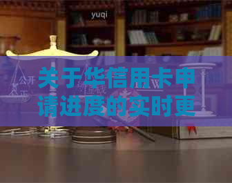 关于华信用卡申请进度的实时更新及审核情况说明