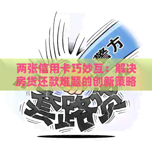 两张信用卡巧妙互：解决房贷还款难题的创新策略