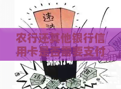 农行还其他银行信用卡是否需要支付手续费？如何避免产生手续费？