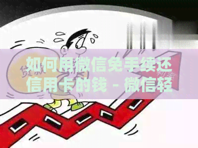 如何用微信免手续还信用卡的钱 - 微信轻松免费还款，手续费全免！
