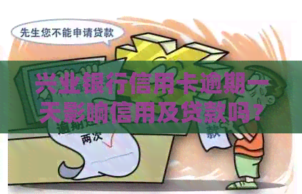 兴业银行信用卡逾期一天影响信用及贷款吗？还款逾期一天为何额度消失？