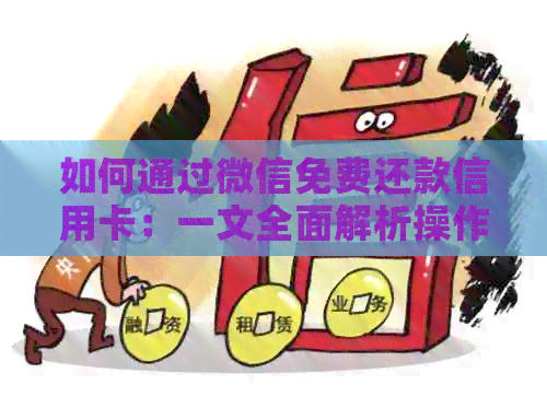 如何通过微信免费还款信用卡：一文全面解析操作步骤、额度限制及注意事项