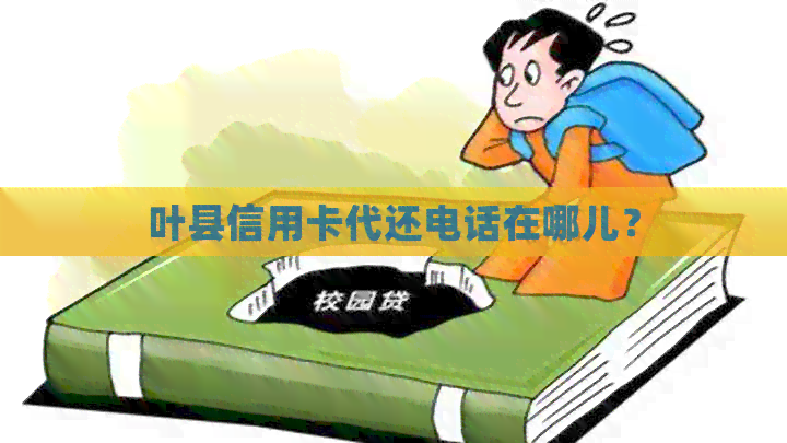 叶县信用卡代还电话在哪儿？