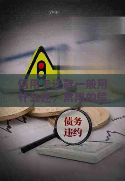信用卡还款一般用什么还，常用的信用卡还款方式有哪些？