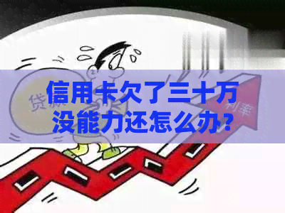 信用卡欠了三十万没能力还怎么办？