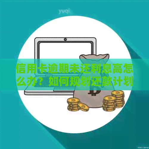 信用卡逾期未还利息高怎么办?如何规划还款计划降低利息负担? 信用卡逾期未还利息高怎么办?如何规划还款计划降低利息负担?