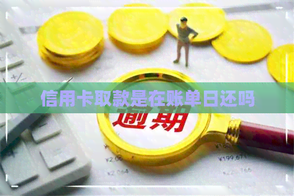 信用卡取款是在账单日还吗