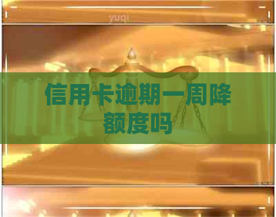 信用卡逾期一周降额度吗
