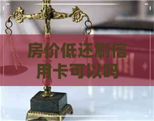 房价低还刷信用卡可以吗
