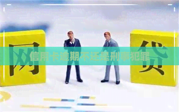 信用卡逾期不还是刑事犯罪