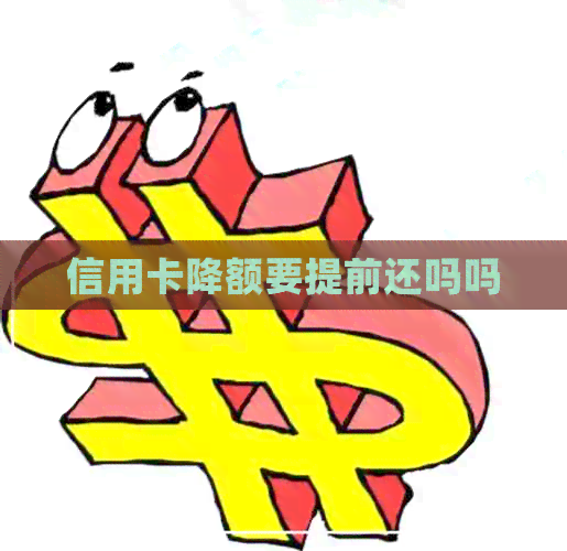信用卡降额要提前还吗吗
