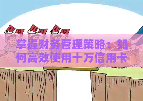 掌握财务管理策略：如何高效使用十万信用卡还清欠款