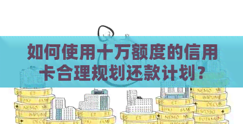 如何使用十万额度的信用卡合理规划还款计划？