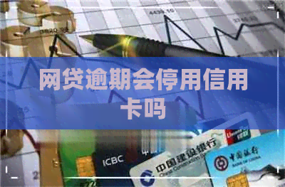 网贷逾期会停用信用卡吗