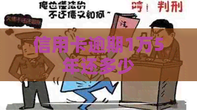 信用卡逾期1万5年还多少
