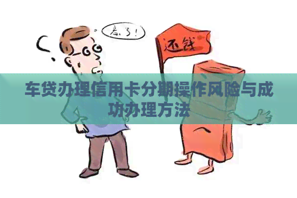 车贷办理信用卡分期操作风险与成功办理方法