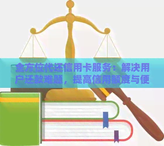 全方位代还信用卡服务：解决用户还款难题，提高信用额度与便利性