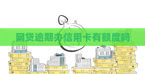 网贷逾期办信用卡有额度吗