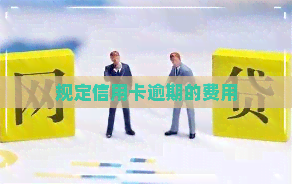 规定信用卡逾期的费用
