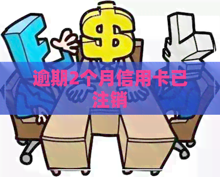 逾期2个月信用卡已注销