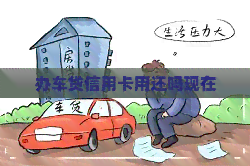 办车贷信用卡用还吗现在