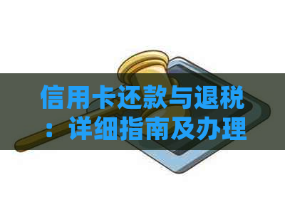 信用卡还款与退税：详细指南及办理方法，一次解决您的所有疑问！