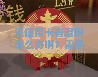 还信用卡有退税怎么办啊？需要多少钱？