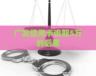 广发信用卡逾期5万的后果