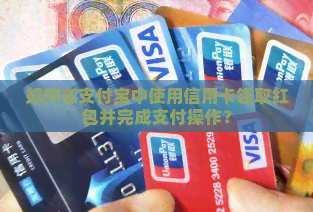 如何在支付宝中使用信用卡领取红包并完成支付操作？