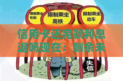 信用卡还完款利息退吗现在：剩余未还利息如何计算与处理