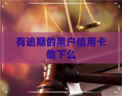 有逾期的黑户信用卡能下么