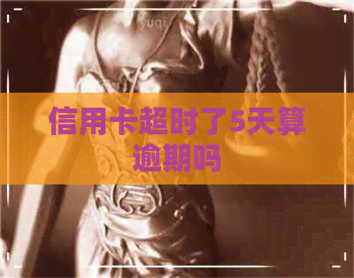 信用卡超时了5天算逾期吗