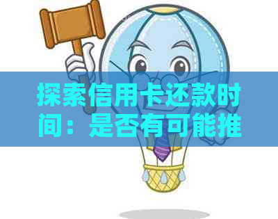 探索信用卡还款时间：是否有可能推几天？