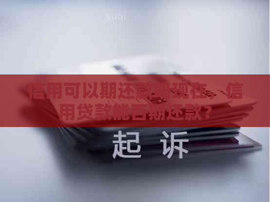 信用可以期还款吗现在，信用贷款能否期还款？