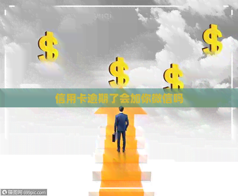 信用卡逾期了会加你微信吗