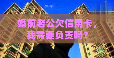 婚前老公欠信用卡，我需要负责吗？