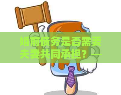 婚前债务是否需要夫妻共同承担？——解答关于老公婚前欠银行的钱的疑问