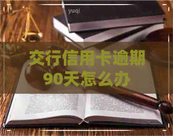交行信用卡逾期90天怎么办