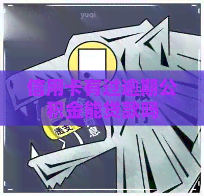 信用卡有过逾期公积金能贷款吗