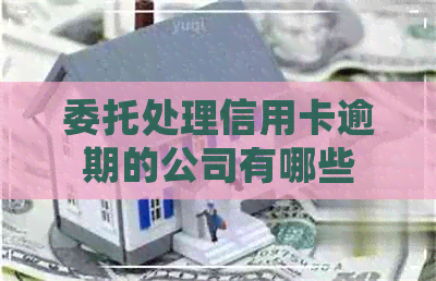 委托处理信用卡逾期的公司有哪些
