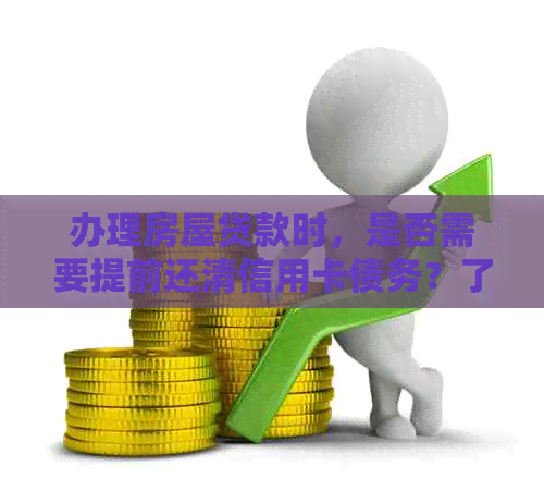 办理房屋贷款时，是否需要提前还清信用卡债务？了解详细步骤和注意事项
