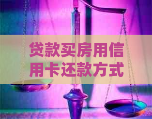 贷款买房用信用卡还款方式全解析：优势、注意事项与操作步骤