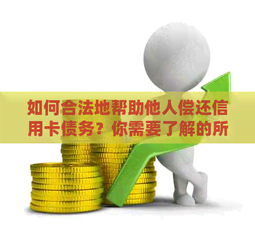 如何合法地帮助他人偿还信用卡债务？你需要了解的所有信息